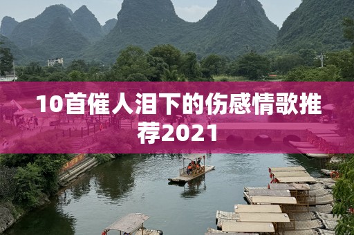 10首催人泪下的伤感情歌推荐2021