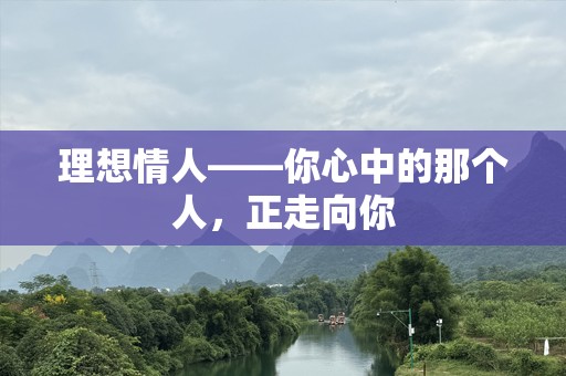 理想情人——你心中的那个人，正走向你