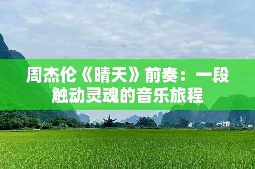 周杰伦《晴天》前奏：一段触动灵魂的音乐旅程
