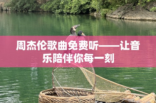 周杰伦歌曲免费听——让音乐陪伴你每一刻