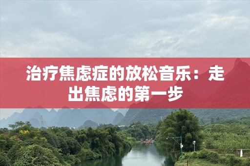 治疗焦虑症的放松音乐：走出焦虑的第一步