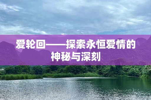 爱轮回——探索永恒爱情的神秘与深刻