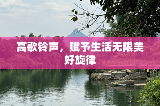 高歌铃声，赋予生活无限美好旋律