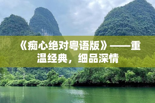 《痴心绝对粤语版》——重温经典，细品深情
