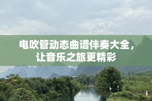 电吹管动态曲谱伴奏大全，让音乐之旅更精彩