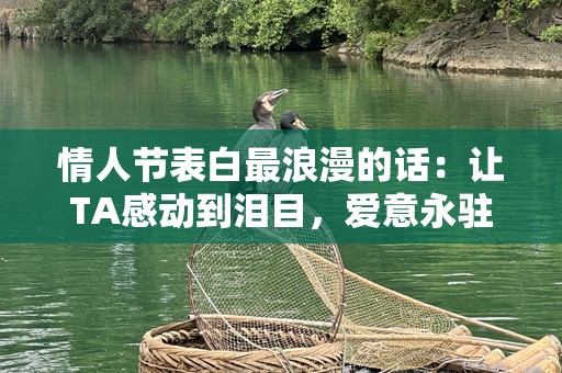 情人节表白最浪漫的话：让TA感动到泪目，爱意永驻心间