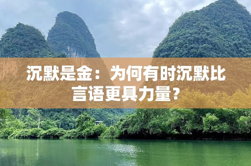 沉默是金：为何有时沉默比言语更具力量？