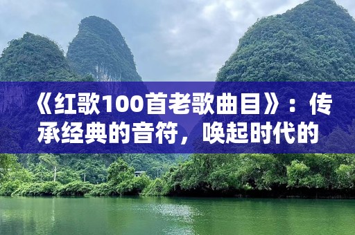 《红歌100首老歌曲目》：传承经典的音符，唤起时代的记忆