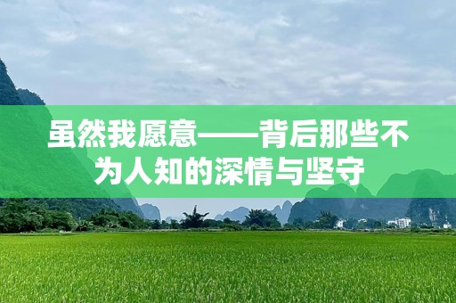 虽然我愿意——背后那些不为人知的深情与坚守