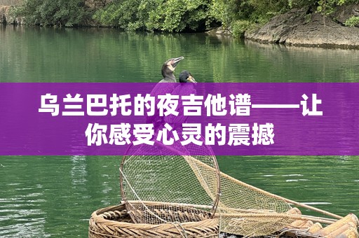 乌兰巴托的夜吉他谱——让你感受心灵的震撼