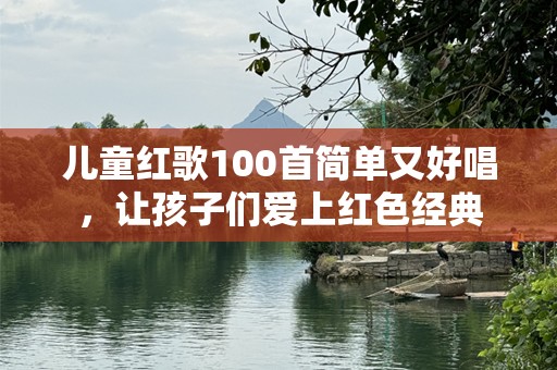 儿童红歌100首简单又好唱，让孩子们爱上红色经典