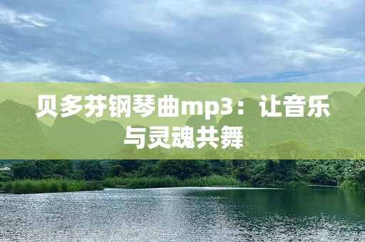 贝多芬钢琴曲mp3：让音乐与灵魂共舞