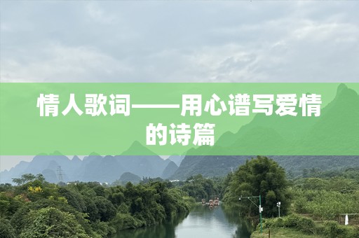 情人歌词——用心谱写爱情的诗篇