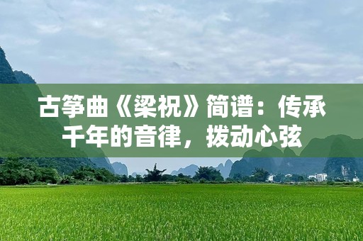 古筝曲《梁祝》简谱：传承千年的音律，拨动心弦