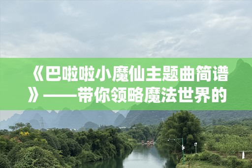 《巴啦啦小魔仙主题曲简谱》——带你领略魔法世界的音乐魅力