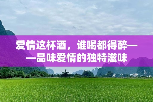 爱情这杯酒，谁喝都得醉——品味爱情的独特滋味