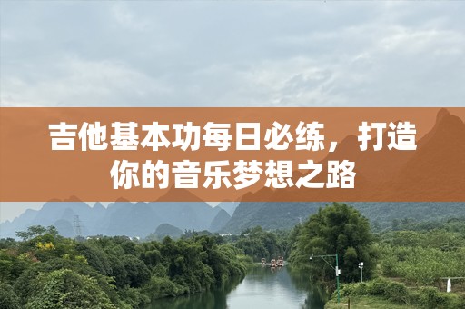 吉他基本功每日必练，打造你的音乐梦想之路