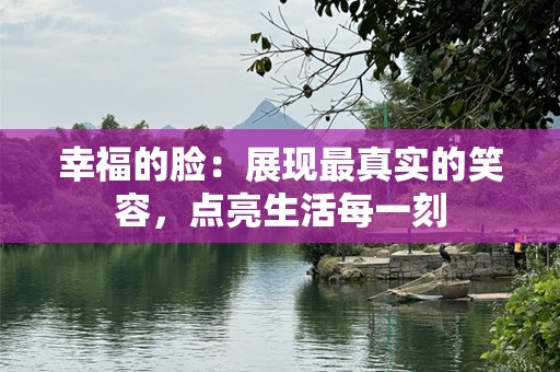 幸福的脸：展现最真实的笑容，点亮生活每一刻