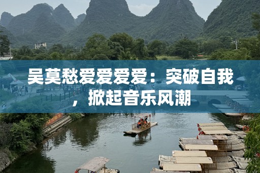 吴莫愁爱爱爱爱：突破自我，掀起音乐风潮