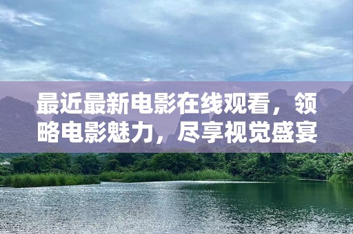 最近最新电影在线观看，领略电影魅力，尽享视觉盛宴！