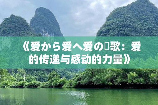 《爱から爱へ爱の讃歌：爱的传递与感动的力量》
