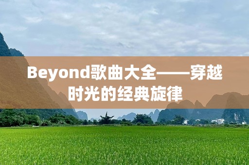 Beyond歌曲大全——穿越时光的经典旋律