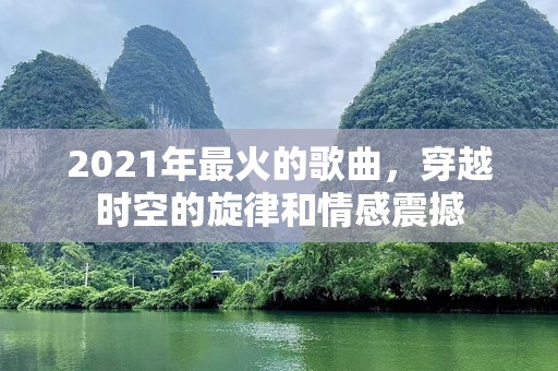 2021年最火的歌曲，穿越时空的旋律和情感震撼
