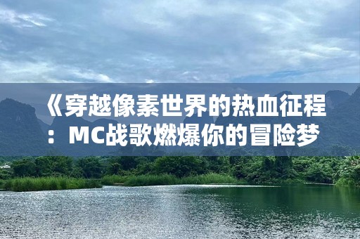 《穿越像素世界的热血征程：MC战歌燃爆你的冒险梦》