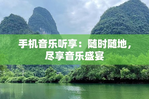 手机音乐听享：随时随地，尽享音乐盛宴
