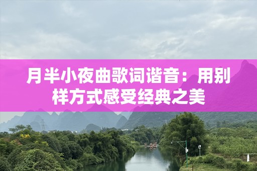 月半小夜曲歌词谐音：用别样方式感受经典之美