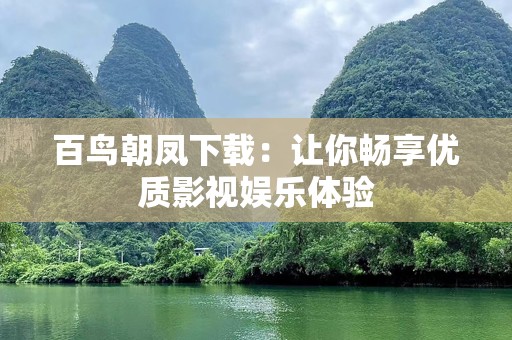 百鸟朝凤下载：让你畅享优质影视娱乐体验