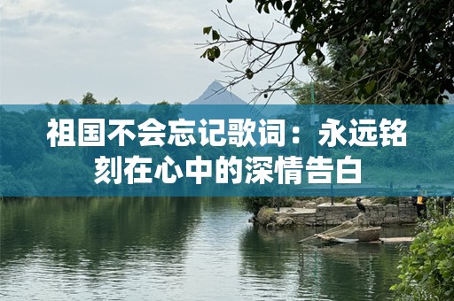 祖国不会忘记歌词：永远铭刻在心中的深情告白