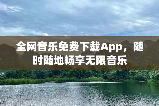 全网音乐免费下载App，随时随地畅享无限音乐