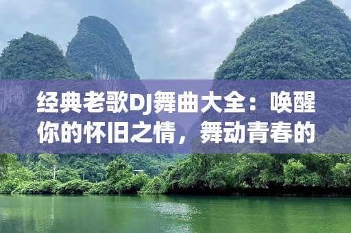 经典老歌DJ舞曲大全：唤醒你的怀旧之情，舞动青春的旋律
