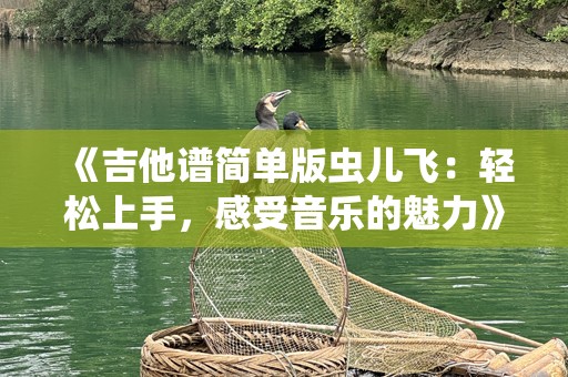 《吉他谱简单版虫儿飞：轻松上手，感受音乐的魅力》