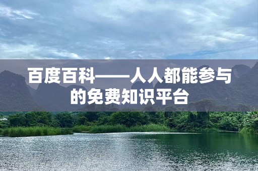 百度百科——人人都能参与的免费知识平台