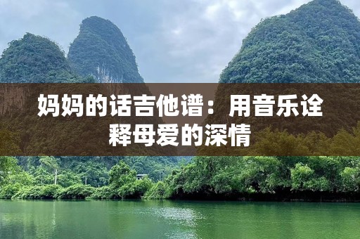 妈妈的话吉他谱：用音乐诠释母爱的深情