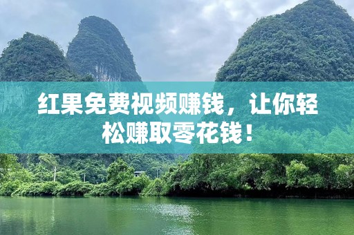 红果免费视频赚钱，让你轻松赚取零花钱！
