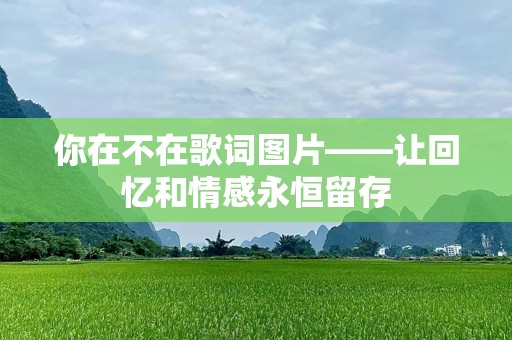 你在不在歌词图片——让回忆和情感永恒留存