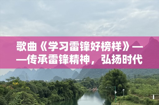 歌曲《学习雷锋好榜样》——传承雷锋精神，弘扬时代正能量