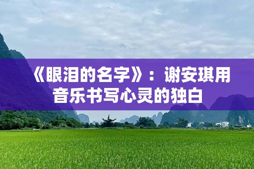 《眼泪的名字》：谢安琪用音乐书写心灵的独白