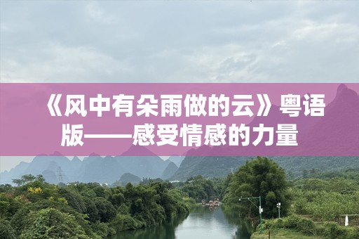 《风中有朵雨做的云》粤语版——感受情感的力量