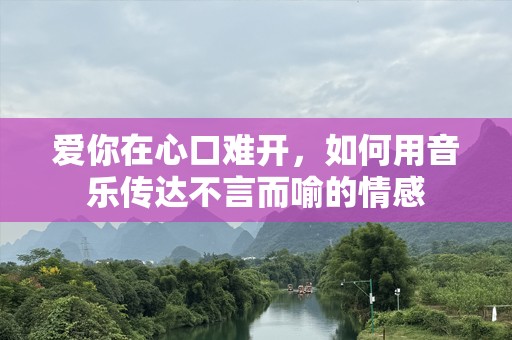 爱你在心口难开，如何用音乐传达不言而喻的情感