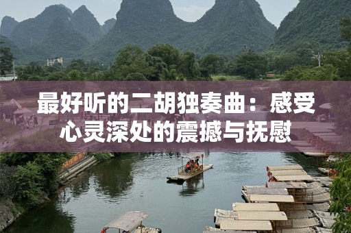 最好听的二胡独奏曲：感受心灵深处的震撼与抚慰