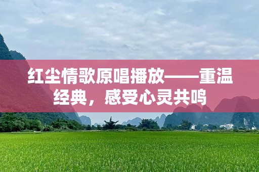 红尘情歌原唱播放——重温经典，感受心灵共鸣