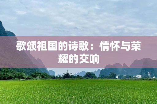 歌颂祖国的诗歌：情怀与荣耀的交响
