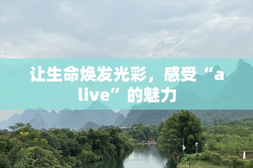 让生命焕发光彩，感受“alive”的魅力
