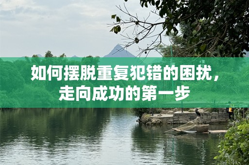 如何摆脱重复犯错的困扰，走向成功的第一步