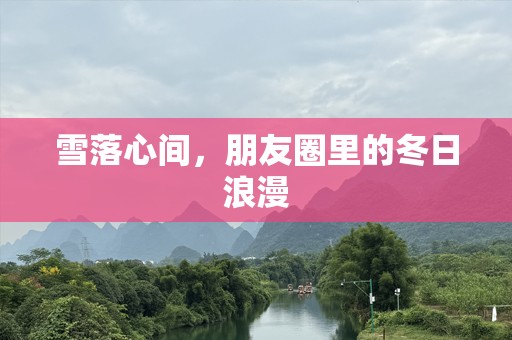 雪落心间，朋友圈里的冬日浪漫