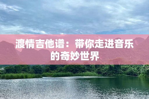 渡情吉他谱：带你走进音乐的奇妙世界